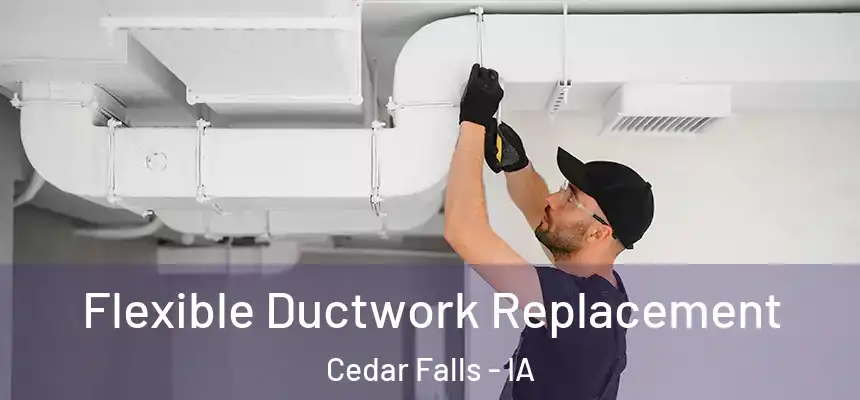  Flexible Ductwork Replacement Cedar Falls - IA